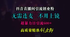 抖音直播间引流创业粉，无需连麦、无需上镜，超暴力日引流600+高质量精准创业粉