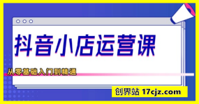抖音小店运营课，从零基础到精通，包含注册开店、选品、推广