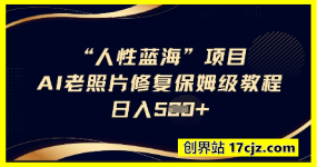 人性蓝海AI老照片修复项目保姆级教程，长期复购，轻松日入5张
