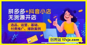拼多多+抖音小店无货源开店，包括：选品、运营、基础、付费推广、爆款案例等(更新25年3月)