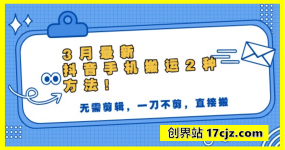 3月最新抖音手机搬运2种方法，无需剪辑，一刀不剪，直接搬