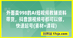 外面卖998的AI短视频教辅资料带货，抖音跟视频号都可以做，快速起号(素材+课程)