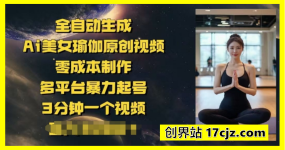 全自动生成Ai美女瑜伽原创视频，零成本制作，多平台暴力起号，3分钟一个视频，日入多张