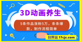3D动画养生，5条作品涨粉5万，条条爆款，制作流程简单，私域变现能力强