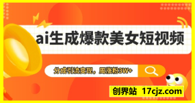 ai生成爆款美女短视频，分成引流变现，周涨粉3W+，稳定变现+实战教程