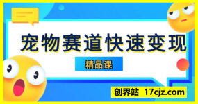 宠物赛道快速变现精品课 ​教你如何利用短视频平台发布宠物相关内容，将吸引来的流量快速变现