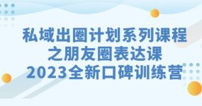 私域-出圈计划系列课程之朋友圈-表达课，2023全新口碑训练营