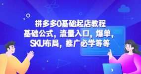 拼多多0基础起店教程：基础公式，流量入口，爆单，SKU布局，推广必学等等