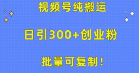 批量可复制！视频号纯搬运日引300+创业粉教程！