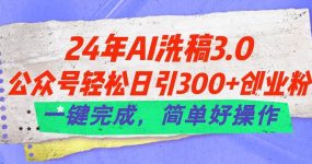 24年Ai洗稿3.0，公众号轻松日引300+创业粉，一键完成，简单好操作