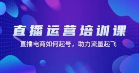 直播运营培训课：直播电商如何起号，助力流量起飞（11节课）