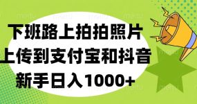 下班路上拍拍照片，上传到支付宝和抖音，新手日入1000+