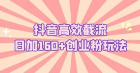 抖音高效截流日加160+创业粉玩法：详细操作实战演示！