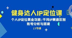 健身达人IP定位课：个人IP定位黄金攻略/不同IP赛道区别/账号分析与搭建