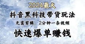 2024最火，抖音黑科技带货玩法，无需剪辑基础，2分钟一条作品，快速爆单