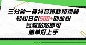 三分钟一条抖音爆款短视频，轻松日引500+创业粉，复制粘贴即可，简单好…