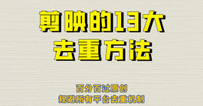 剪映的13大去重方式，百分百过原创，可以规避所有平台的去重机制