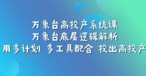 万象台高投产系统课：万象台底层逻辑解析 用多计划 多工具配合 投出高投产