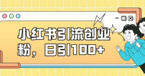小红书引流创业粉，日引100+，小白可上手，可矩阵操作