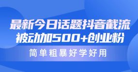 最新今日话题抖音截流，每天被动加500+创业粉，简单粗暴好学好用