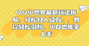QQ小世界最新玩法拆解，轻松月入过万。教你轻松引粉，小白也能拿上手