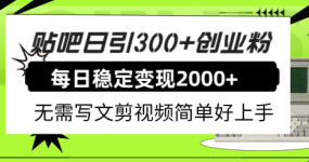 贴吧日引300+创业粉日稳定2000+收益无需写文剪视频简单好上手！