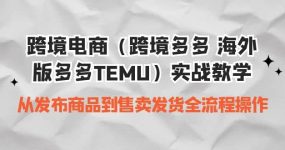 跨境电商（跨境多多 海外版多多TEMU）实操教学 从发布商品到售卖发货全流程