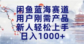闲鱼蓝海赛道，用户刚需产品，新人轻松上手，日入1000+长久可做