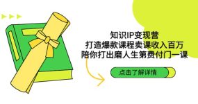 知识IP变现营：打造爆款课程卖课收入百万，陪你打出磨人生第费付门一课