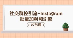 社交群控引流-Instagram批量加粉和引流（27节课）