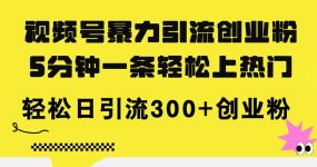视频号暴力引流创业粉，5分钟一条轻松上热门，轻松日引流300+创业粉