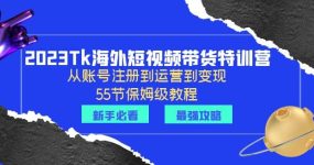 2023Tk海外-短视频带货特训营：从账号注册到运营到变现-55节保姆级教程