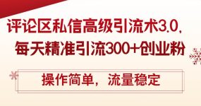 评论区私信高级引流术3.0，每天精准引流300+创业粉，操作简单，流量稳定