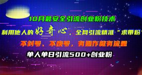 10月最安全引流创业粉技术，利用他人的好奇心，全网引流精准“求带粉”，不封号、不废号，有操作就有流量，单人单日引流500+创业粉