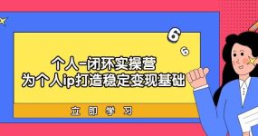 个人-闭环实操营：为个人ip打造稳定变现基础，从价值定位/爆款打造/产品…