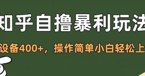 知乎自撸暴利玩法，单设备400+，操作简单小白轻松上手
