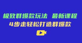 极致·群爆款玩法，最新课程，4步走轻松打造群爆款