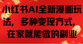 小红书AI全新漫画玩法，多种变现方式，在家就能做的副业