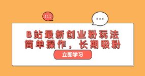 B站最新创业粉玩法，简单操作，长期吸粉