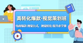 高转化爆款·视觉策划班：电商爆款·视觉公式，视觉转化·提升必学课