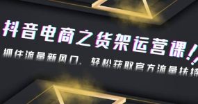 2023抖音电商之货架运营课：抓住流量新风口，轻松获取官方流量扶持