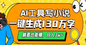 AI工具写小说，一键生成130万字，躺着也能赚，月入3w+