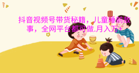 抖音视频号带货新风口：儿童睡前故事，轻松月入过万！