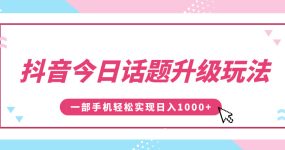 抖音今日话题升级玩法，1条作品涨粉5000，一部手机轻松实现日入1000+