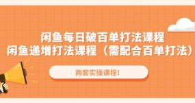 闲鱼每日破百单打法实操课程+闲鱼递增打法课程（需配合百单打法）