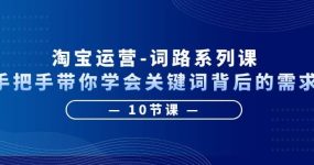 淘宝运营-词路系列课：手把手带你学会关键词背后的需求（10节课）
