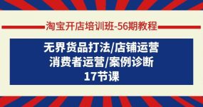 淘宝开店培训班-56期教程：无界货品打法/店铺运营/消费者运营/案例诊断