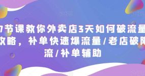 7节课教你外卖店3天如何破流量攻略，补单快速爆流量/老店破限流/补单辅助