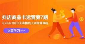 抖店商品卡运营第7期：6.26-6.30日5天直播线上训练营课程