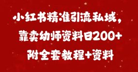 小红书精准引流私域，靠卖幼师资料日200+附全套资料